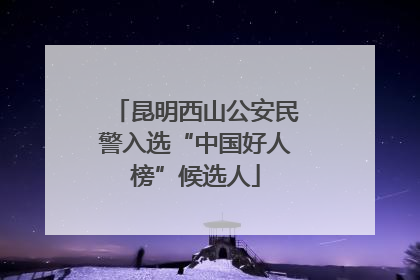 昆明西山公安民警入选“中国好人榜”候选人