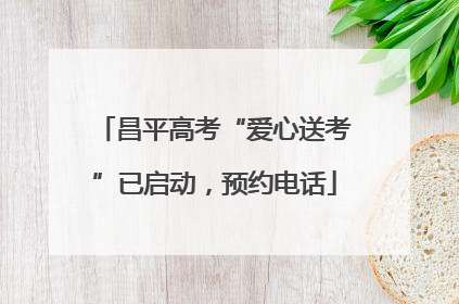 昌平高考“爱心送考”已启动，预约电话