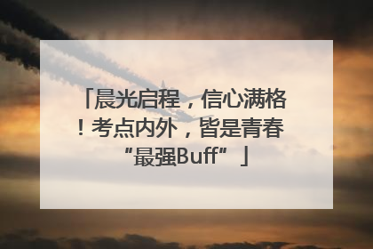 晨光启程，信心满格！考点内外，皆是青春“最强Buff”