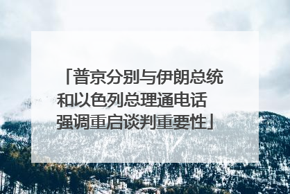 普京分别与伊朗总统和以色列总理通电话 强调重启谈判重要性