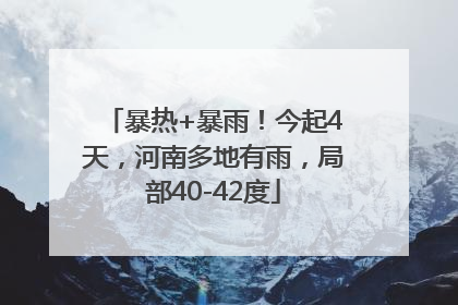 暴热+暴雨！今起4天，河南多地有雨，局部40-42度