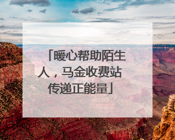 暖心帮助陌生人，马金收费站传递正能量