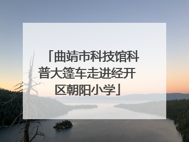 曲靖市科技馆科普大篷车走进经开区朝阳小学