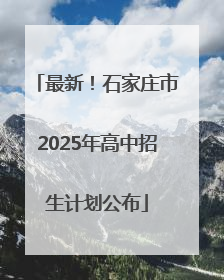 最新！石家庄市2025年高中招生计划公布