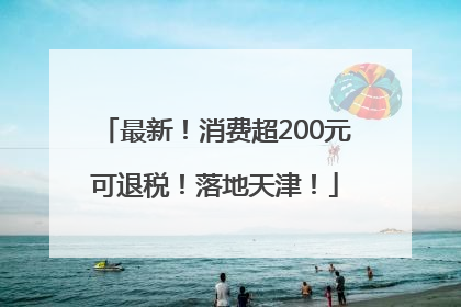 最新！消费超200元可退税！落地天津！