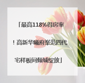 最高118%得房率！高新华曦府峯范四代宅样板间倾城绽放
