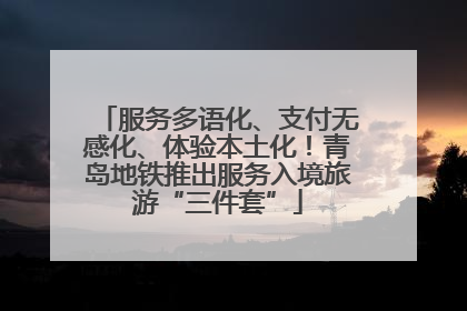 服务多语化、支付无感化、体验本土化！青岛地铁推出服务入境旅游“三件套”
