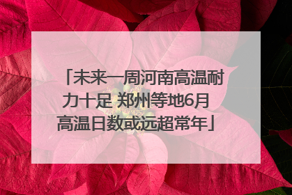 未来一周河南高温耐力十足 郑州等地6月高温日数或远超常年