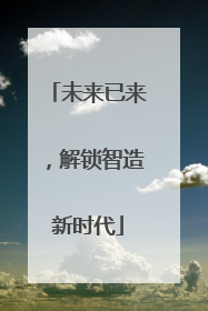 未来已来，解锁智造新时代