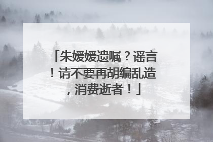 朱媛媛遗嘱？谣言！请不要再胡编乱造，消费逝者！