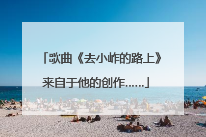 歌曲《去小岞的路上》来自于他的创作……