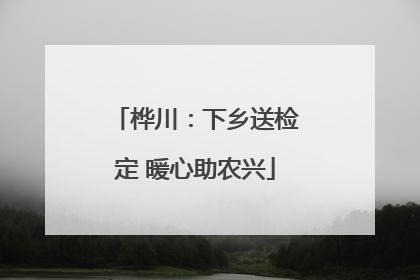 桦川：下乡送检定 暖心助农兴
