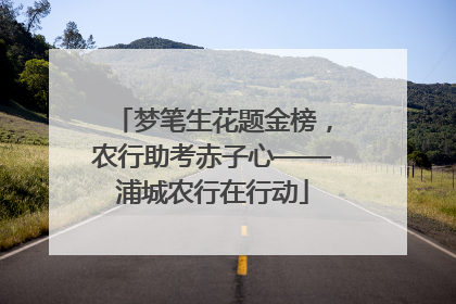 梦笔生花题金榜，农行助考赤子心——浦城农行在行动