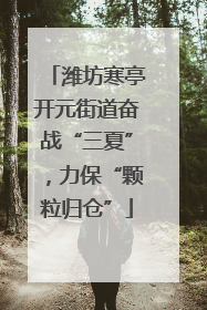 潍坊寒亭开元街道奋战“三夏”，力保“颗粒归仓”