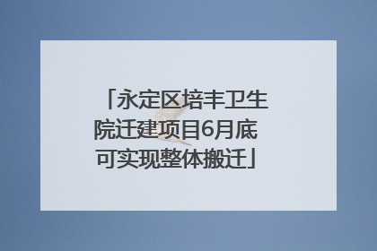 永定区培丰卫生院迁建项目6月底可实现整体搬迁