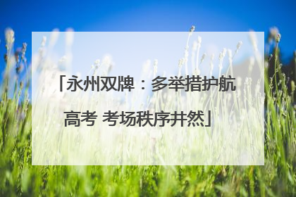 永州双牌：多举措护航高考 考场秩序井然
