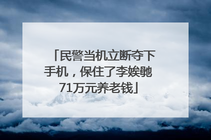民警当机立断夺下手机，保住了李娭毑71万元养老钱