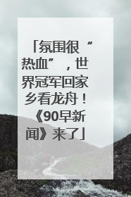 氛围很“热血”，世界冠军回家乡看龙舟！《90早新闻》来了