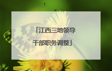 江西三地领导干部职务调整