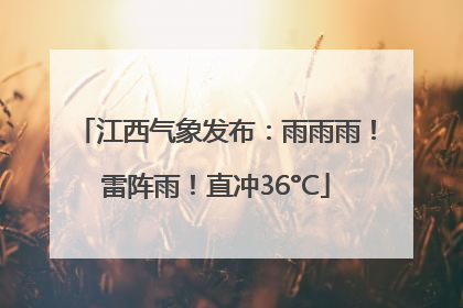 江西气象发布：雨雨雨！雷阵雨！直冲36°C