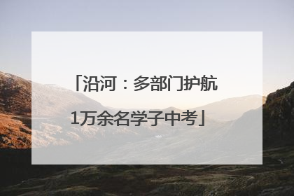 沿河：多部门护航1万余名学子中考