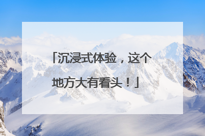 沉浸式体验，这个地方大有看头！