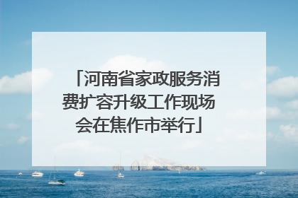 河南省家政服务消费扩容升级工作现场会在焦作市举行