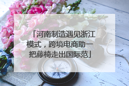 河南制造遇见浙江模式，跨境电商助一把藤椅走出国际范