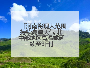 河南将现大范围持续高温天气 北中部地区高温或延续至9日
