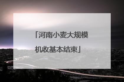河南小麦大规模机收基本结束