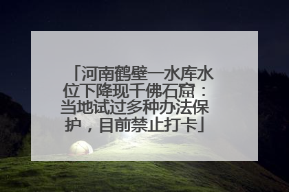 河南鹤壁一水库水位下降现千佛石窟：当地试过多种办法保护，目前禁止打卡