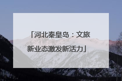 河北秦皇岛：文旅新业态激发新活力