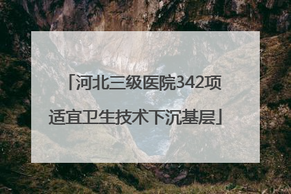 河北三级医院342项适宜卫生技术下沉基层