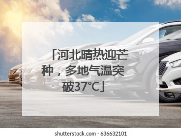 河北晴热迎芒种，多地气温突破37℃