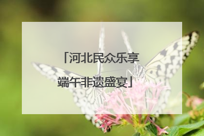 河北民众乐享端午非遗盛宴