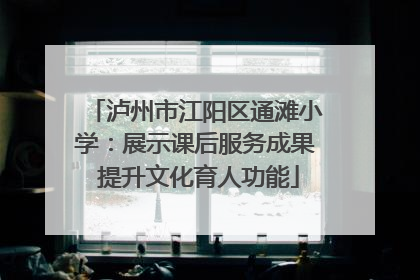泸州市江阳区通滩小学：展示课后服务成果 提升文化育人功能