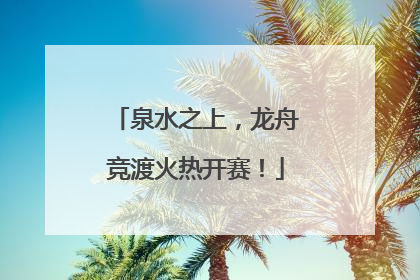 泉水之上，龙舟竞渡火热开赛！