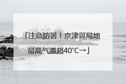 注意防暑！京津冀局地最高气温超40℃→