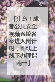 注意！成都公共安全视频系统备案进入倒计时，附线上线下办理指南→
