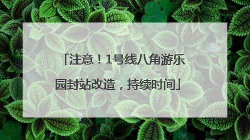 注意！1号线八角游乐园封站改造，持续时间