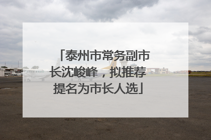 泰州市常务副市长沈峻峰，拟推荐提名为市长人选