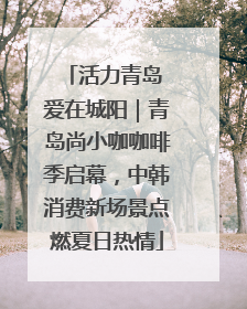 活力青岛 爱在城阳｜青岛尚小咖咖啡季启幕，中韩消费新场景点燃夏日热情