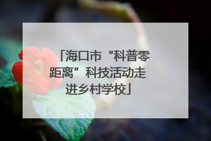 海口市“科普零距离”科技活动走进乡村学校