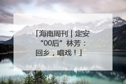 海南周刊｜定安“00后”林芳：回乡，唱戏！