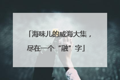海味儿的威海大集，尽在一个“融”字