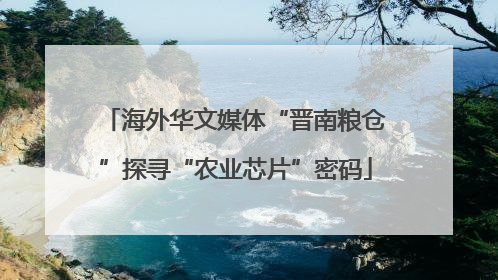 海外华文媒体“晋南粮仓”探寻“农业芯片”密码