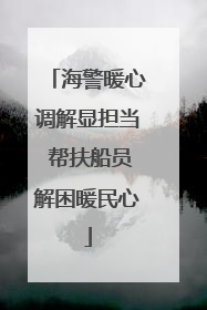 海警暖心调解显担当 帮扶船员解困暖民心