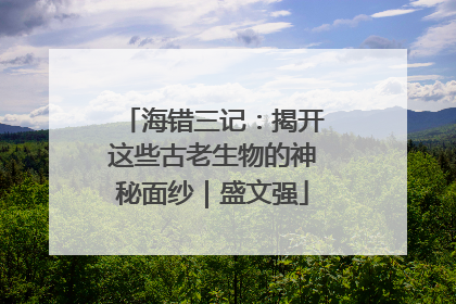 海错三记：揭开这些古老生物的神秘面纱｜盛文强