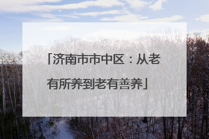济南市市中区：从老有所养到老有善养