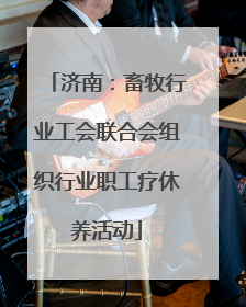 济南：畜牧行业工会联合会组织行业职工疗休养活动